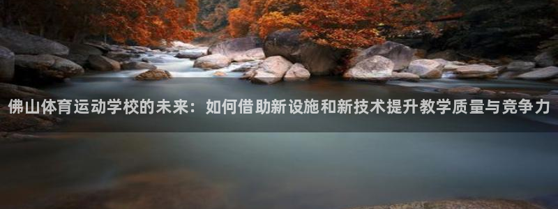 JJB竞技宝官网下载官方客服电话：佛山体育运动学校的
