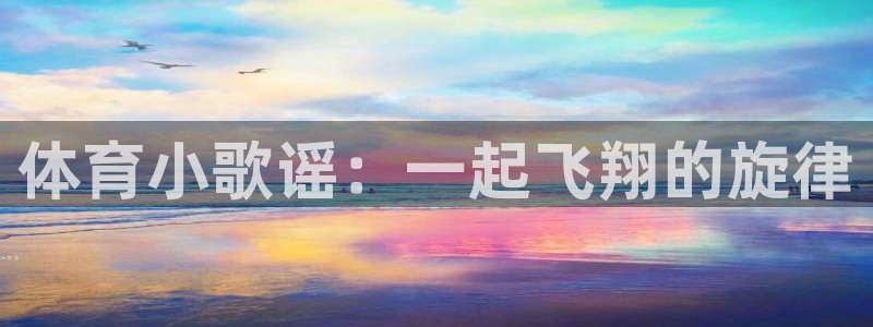 JJB竞技宝官方正版app集团官网首页：体育小歌谣：
