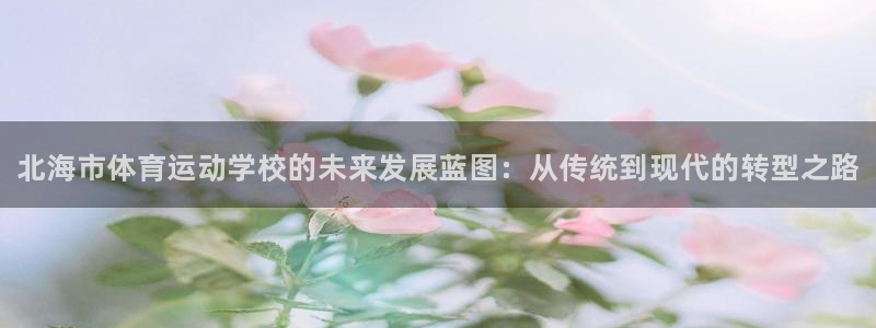 JJB竞技宝官网下载招商电话号码查询：北海市体育运动学校的未