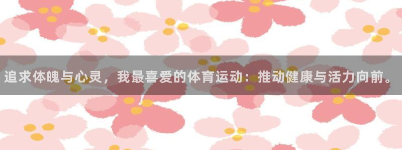 JJB竞技宝官网下载平台APP：追求体魄与心灵，我最喜爱的体