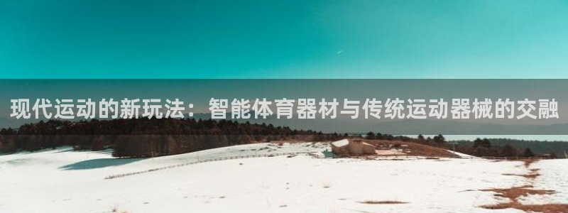 JJB竞技宝官网下载软件：现代运动的新玩法：智能体育器材与传