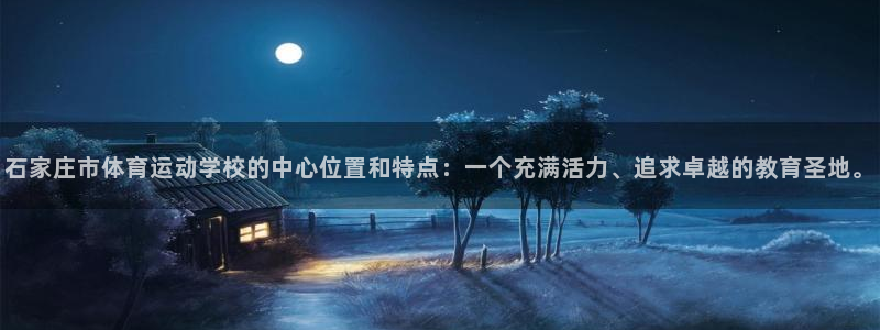 JJB竞技宝官网下载：石家庄市体育运动学校的中心位置和特点：
