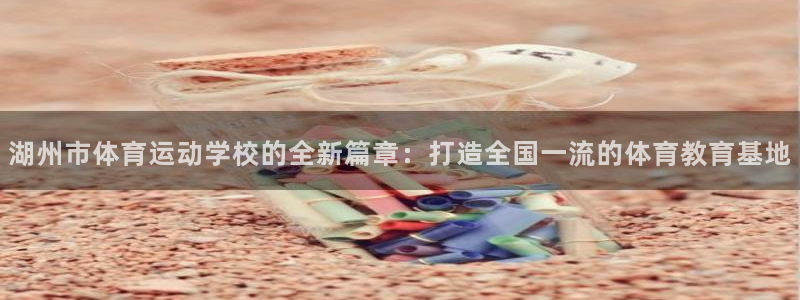 JJB竞技宝官方正版app娱乐是那个系列的台子：湖州市体育运