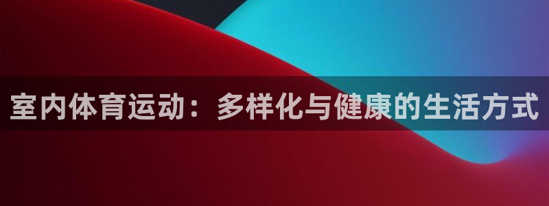 JJB竞技宝官网下载招商电话号码：室内体育运动：多样化与健康
