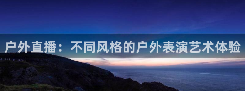 山猫体育直播jrs：户外直播：不同风格的户外表演艺术体验
