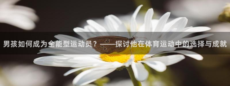 竞技宝app最新版本：男孩如何成为全