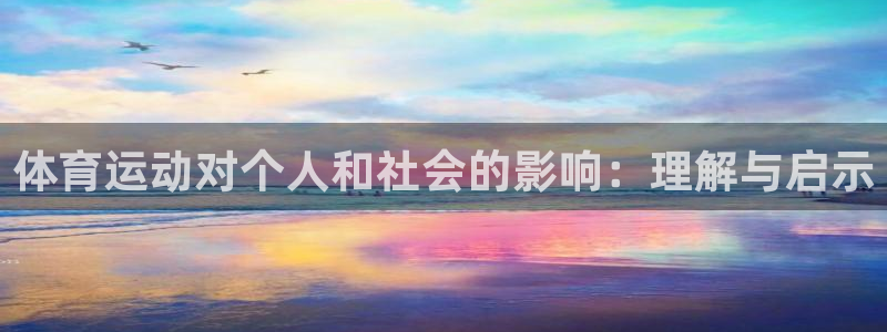  竞技宝下载官网app：体育运动对个人和社会的影响：理解与启示