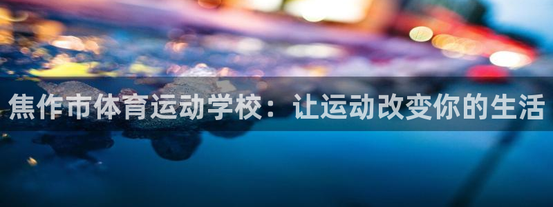  竞技宝能赚钱吗搜哈哈电竞：焦作市体育运动学校：让运动改变你的