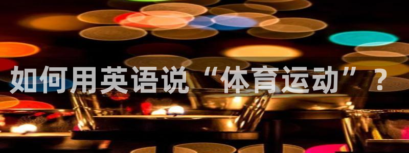 竞技宝官网链接怎么打开：如何用英语说