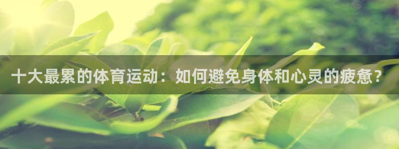  竞技宝app入口：十大最累的体育运动：如何避免身体和心灵的疲