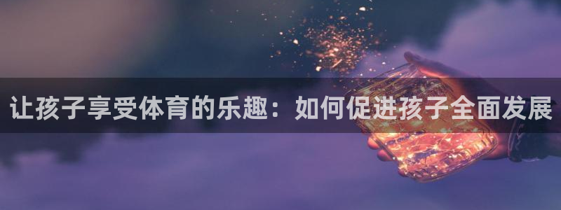 竞技宝官：让孩子享受体育的乐趣：如何促进孩子全面发展