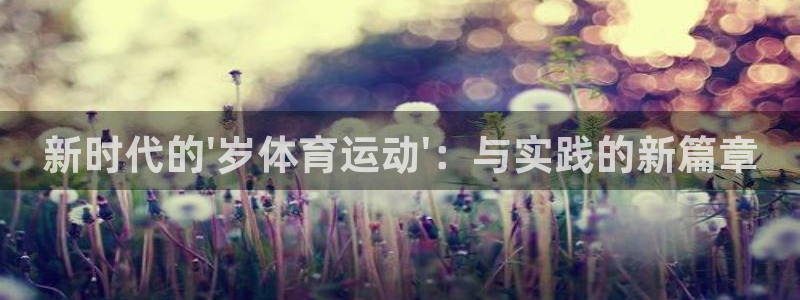  竞技宝测速站网址填什么：新时代的\'岁体育运动\'：与实践的