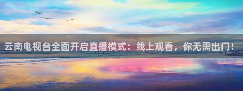 山猫体育直播节目表：云南电视台全面开启直播模式：线上观看，你无需出门！