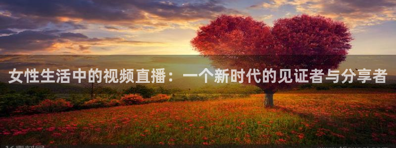 山猫在线体育直播篮球：女性生活中的视频直播：一个新时代的见证者与分享者