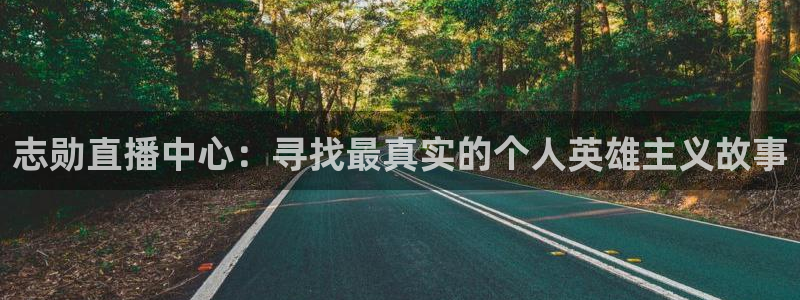 山猫体育在线直播观看：志勋直播中心：寻找最真实的个人英雄主义故事