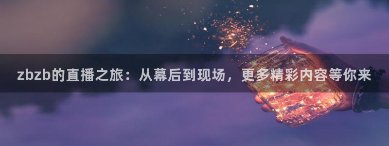 山猫体育直播免费观看：zbzb的直播之旅：从幕后到现场，更多精彩内容等你来